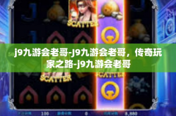 j9九游会老哥-J9九游会老哥，传奇玩家之路-j9九游会老哥