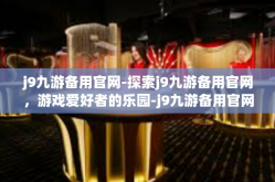 j9九游备用官网-探索j9九游备用官网，游戏爱好者的乐园-j9九游备用官网