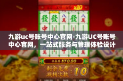 九游uc号账号中心官网-九游UC号账号中心官网，一站式服务与管理体验设计探索-九游uc号账号中心官网