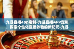九游直播app定制-九游直播APP定制，探索个性化直播体验的新纪元-九游直播app定制