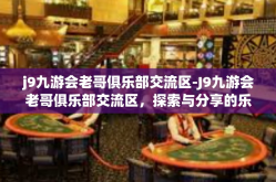 j9九游会老哥俱乐部交流区-J9九游会老哥俱乐部交流区，探索与分享的乐趣-j9九游会老哥俱乐部交流区