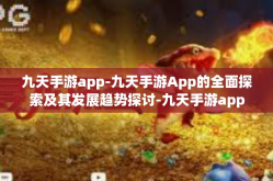 九天手游app-九天手游App的全面探索及其发展趋势探讨-九天手游app