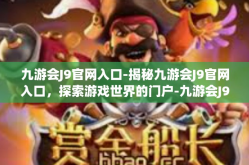 九游会J9官网入口-揭秘九游会J9官网入口，探索游戏世界的门户-九游会J9官网入口