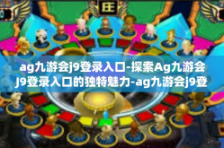 ag九游会j9登录入口-探索Ag九游会J9登录入口的独特魅力-ag九游会j9登录入口