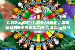 九游会ag备用-九游会AG备用，游戏玩家的安全与无忧之选-九游会ag备用