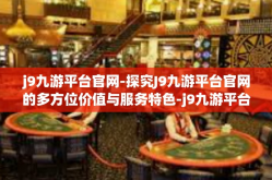 j9九游平台官网-探究J9九游平台官网的多方位价值与服务特色-j9九游平台官网