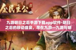 九游明日之后手游下载app软件-明日之后的移动盛宴，尽在九游—九游与明日之后的创新与合作下的手游app软件下载攻略-九游明日之后手游下载app软件