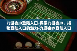 九游会J9登陆入口-探索九游会J9，揭秘登陆入口的魅力-九游会J9登陆入口