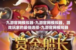九游官网模拟器-九游官网模拟器，游戏玩家的最佳选择-九游官网模拟器