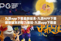 九游app下载最新版本-九游APP下载最新版本的魅力体验-九游app下载最新版本