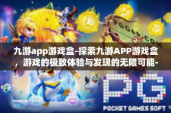 九游app游戏盒-探索九游APP游戏盒，游戏的极致体验与发现的无限可能-九游app游戏盒