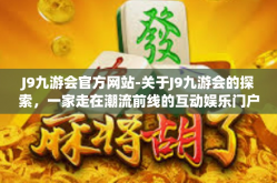 J9九游会官方网站-关于J9九游会的探索，一家走在潮流前线的互动娱乐门户网站-J9九游会官方网站