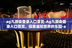ag九游会登录入口首页-Ag九游会登录入口首页，探索虚拟世界的乐园-ag九游会登录入口首页