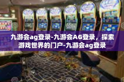 九游会ag登录-九游会AG登录，探索游戏世界的门户-九游会ag登录