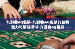 九游会ag包杀-九游会AG包杀的独特魅力与策略探讨-九游会ag包杀