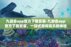 九游会app官方下载安装-九游会app官方下载安装，一站式游戏娱乐新体验-九游会app官方下载安装
