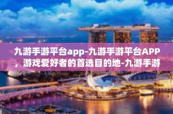 九游手游平台app-九游手游平台APP，游戏爱好者的首选目的地-九游手游平台app