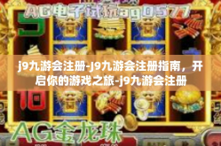 j9九游会注册-J9九游会注册指南，开启你的游戏之旅-j9九游会注册