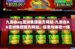 九游会ag亚洲集团官方网站-九游会AG亚洲集团官方网站，探索与体验一体化的数字娱乐先锋-九游会ag亚洲集团官方网站