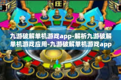 九游破解单机游戏app-解析九游破解单机游戏应用-九游破解单机游戏app