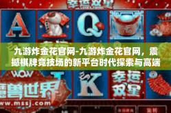 九游炸金花官网-九游炸金花官网，震撼棋牌竞技场的新平台时代探索与高端形象建设演绎（初见之中色复原话语安排撰力）九游炸金花官网