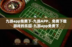 九游app免费下-九游APP，免费下载游戏的乐园-九游app免费下