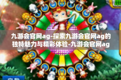 九游会官网ag-探索九游会官网ag的独特魅力与精彩体验-九游会官网ag