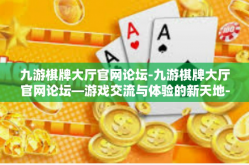 九游棋牌大厅官网论坛-九游棋牌大厅官网论坛—游戏交流与体验的新天地-九游棋牌大厅官网论坛