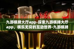 九游棋牌大厅app-探索九游棋牌大厅app，棋乐无穷的互动世界-九游棋牌大厅app