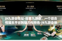 j9九游会地址-探索九游会，一个综合性娱乐平台的魅力与特色-j9九游会地址
