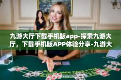 九游大厅下载手机版app-探索九游大厅，下载手机版APP体验分享-九游大厅下载手机版app