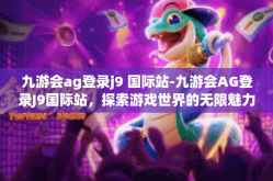 九游会ag登录j9 国际站-九游会AG登录J9国际站，探索游戏世界的无限魅力-九游会ag登录j9 国际站