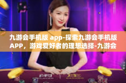 九游会手机版 app-探索九游会手机版APP，游戏爱好者的理想选择-九游会手机版 app