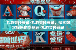 九游会j9登录-九游会J9登录，探索数字娱乐的新纪元-九游会j9登录