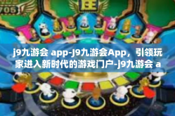 j9九游会 app-J9九游会App，引领玩家进入新时代的游戏门户-j9九游会 app