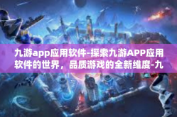 九游app应用软件-探索九游APP应用软件的世界，品质游戏的全新维度-九游app应用软件