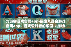 九游会游戏官网app-探索九游会游戏官网app，游戏爱好者的乐园-九游会游戏官网app