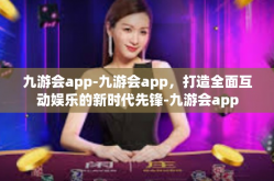 九游会app-九游会app，打造全面互动娱乐的新时代先锋-九游会app