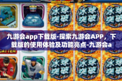 九游会app下载版-探索九游会APP，下载版的使用体验及功能亮点-九游会app下载版