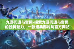 九游问道与官网-探索九游问道与官网的独特魅力，一款经典游戏与官方网站的力量碰撞-九游问道与官网
