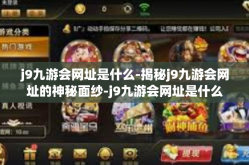 j9九游会网址是什么-揭秘j9九游会网址的神秘面纱-j9九游会网址是什么