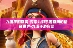 九游手游官网-探索九游手游官网的精彩世界-九游手游官网