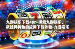 九游娱乐下载app-探索九游娱乐，一款独具特色的应用下载体验-九游娱乐下载app