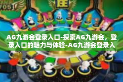 AG九游会登录入口-探索AG九游会，登录入口的魅力与体验-AG九游会登录入口