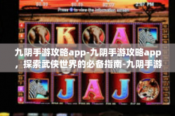 九阴手游攻略app-九阴手游攻略app，探索武侠世界的必备指南-九阴手游攻略app