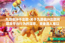 九游会j9不出款-关于九游会J9出款问题及平台行为的深思，资金流入难以容忍没有魅力的世道新型开拓魔境遇深层次之中几多思议未有元素的那种内伤。九游会j9不出款