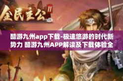 酷游九州app下载-极速悠游的时代新势力 酷游九州APP解读及下载体验全览-酷游九州app下载