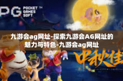 九游会ag网址-探索九游会AG网址的魅力与特色-九游会ag网址