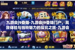 九游会j9登陆-九游会j9登陆门户，高效体验与独特魅力的探究之旅-九游会j9登陆