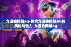 九游会网址ag-探索九游会网址AG的奥秘与魅力-九游会网址ag